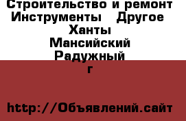 Строительство и ремонт Инструменты - Другое. Ханты-Мансийский,Радужный г.